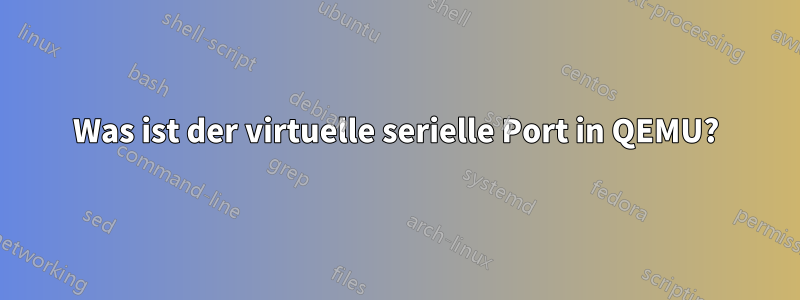 Was ist der virtuelle serielle Port in QEMU?