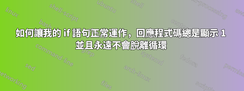 如何讓我的 if 語句正常運作，回應程式碼總是顯示 1 並且永遠不會脫離循環