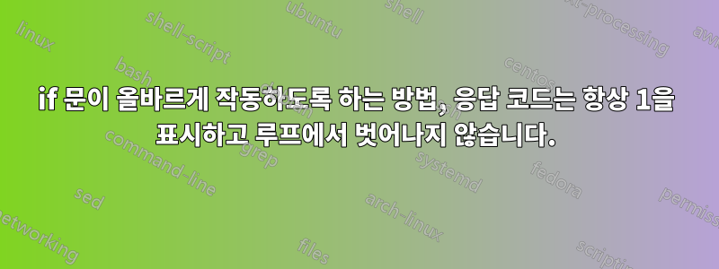 if 문이 올바르게 작동하도록 하는 방법, 응답 코드는 항상 1을 표시하고 루프에서 벗어나지 않습니다.