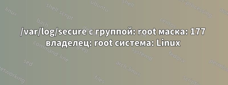 /var/log/secure с группой: root маска: 177 владелец: root система: Linux