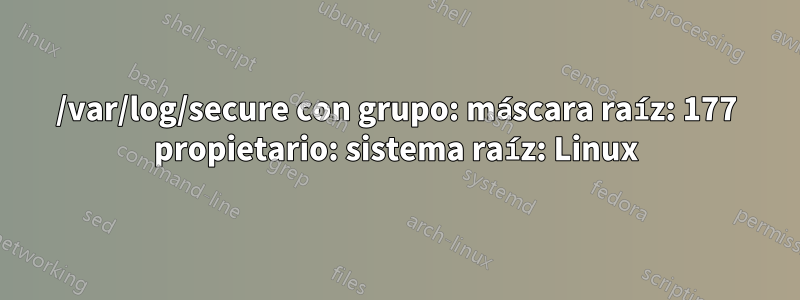 /var/log/secure con grupo: máscara raíz: 177 propietario: sistema raíz: Linux