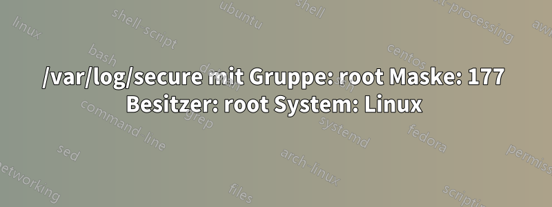 /var/log/secure mit Gruppe: root Maske: 177 Besitzer: root System: Linux