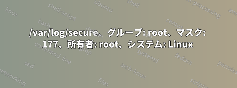 /var/log/secure、グループ: root、マスク: 177、所有者: root、システム: Linux