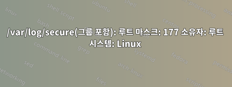 /var/log/secure(그룹 포함): 루트 마스크: 177 소유자: 루트 시스템: Linux