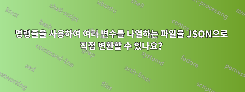 명령줄을 사용하여 여러 변수를 나열하는 파일을 JSON으로 직접 변환할 수 있나요?