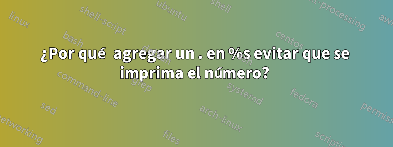 ¿Por qué agregar un . en %s evitar que se imprima el número?