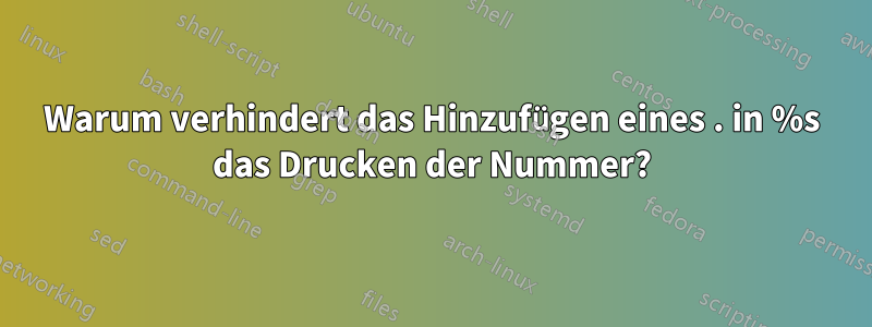 Warum verhindert das Hinzufügen eines . in %s das Drucken der Nummer?