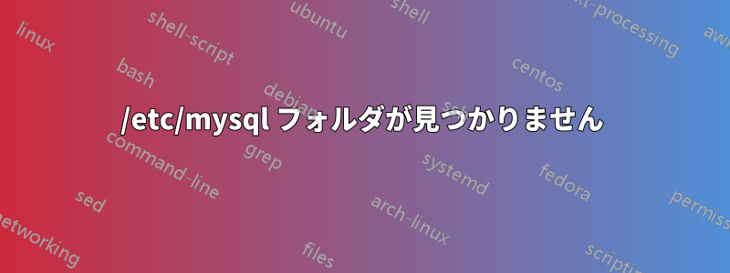 /etc/mysql フォルダが見つかりません