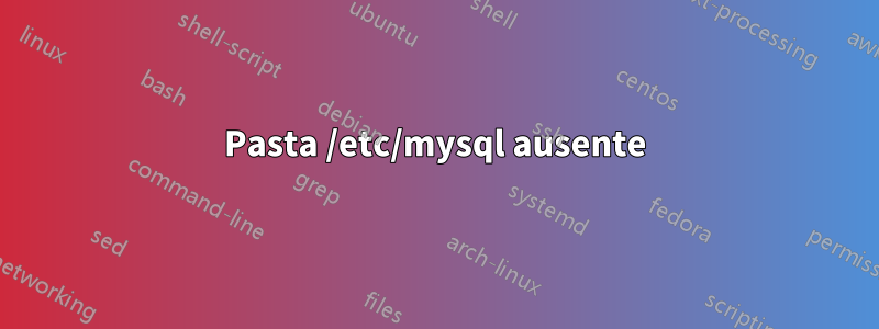 Pasta /etc/mysql ausente