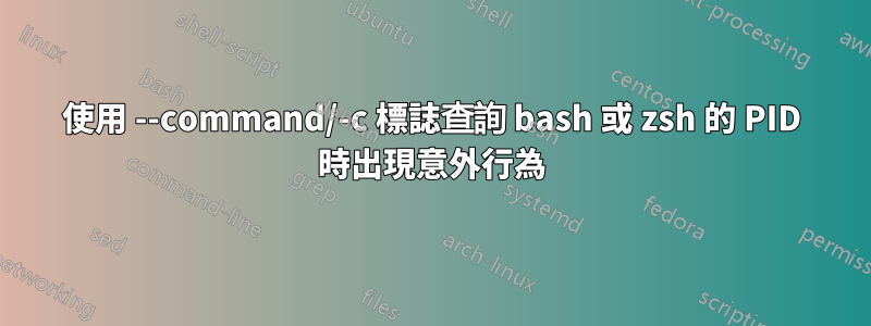 使用 --command/-c 標誌查詢 bash 或 zsh 的 PID 時出現意外行為