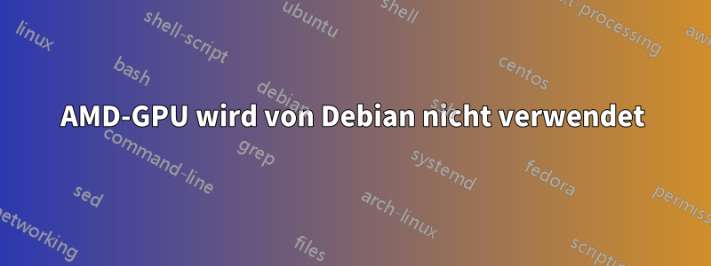 AMD-GPU wird von Debian nicht verwendet