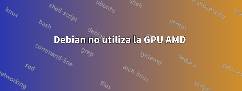 Debian no utiliza la GPU AMD