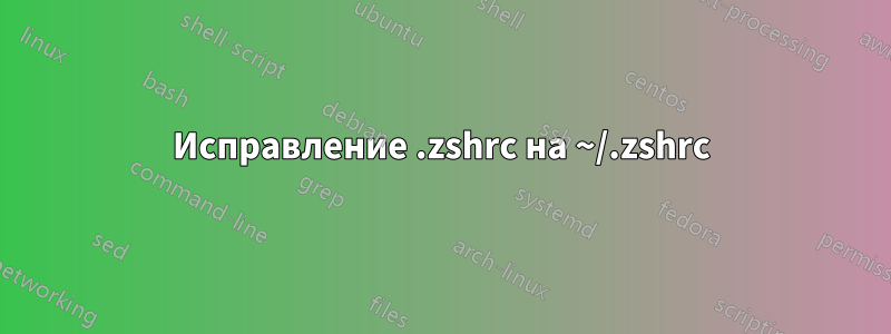 Исправление .zshrc на ~/.zshrc