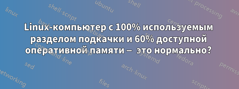 Linux-компьютер с 100% используемым разделом подкачки и 60% доступной оперативной памяти — это нормально?