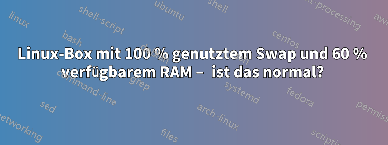 Linux-Box mit 100 % genutztem Swap und 60 % verfügbarem RAM – ist das normal?