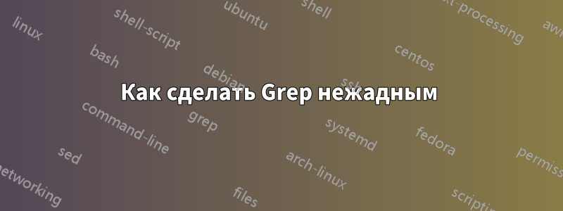 Как сделать Grep нежадным