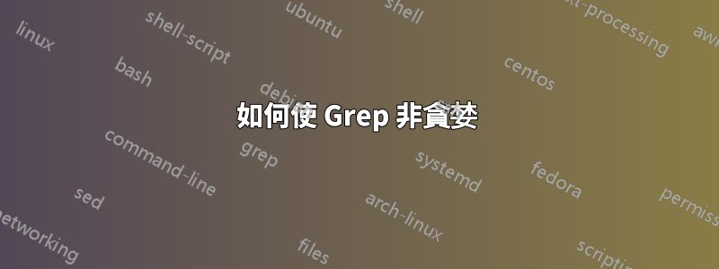 如何使 Grep 非貪婪