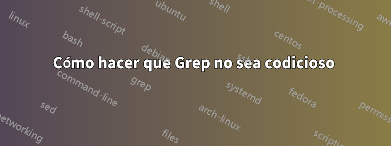 Cómo hacer que Grep no sea codicioso