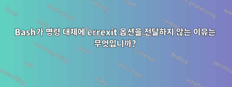 Bash가 명령 대체에 errexit 옵션을 전달하지 않는 이유는 무엇입니까?