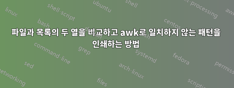 파일과 목록의 두 열을 비교하고 awk로 일치하지 않는 패턴을 인쇄하는 방법