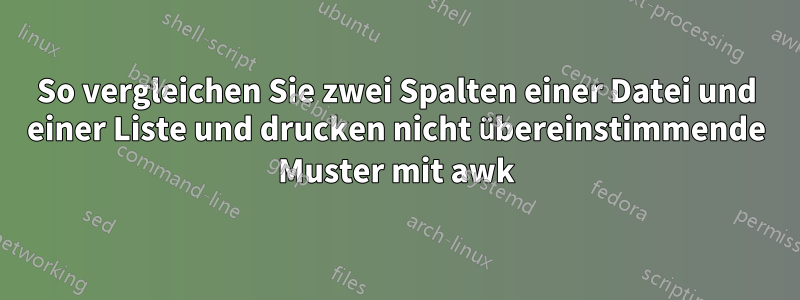 So vergleichen Sie zwei Spalten einer Datei und einer Liste und drucken nicht übereinstimmende Muster mit awk