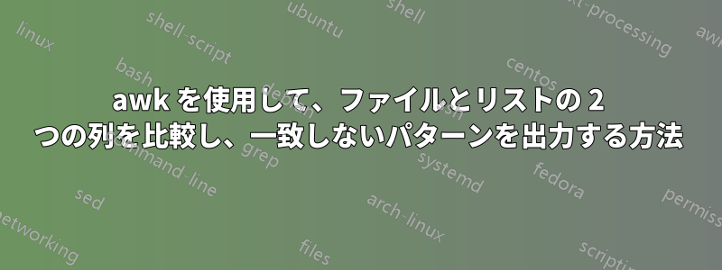 awk を使用して、ファイルとリストの 2 つの列を比較し、一致しないパターンを出力する方法