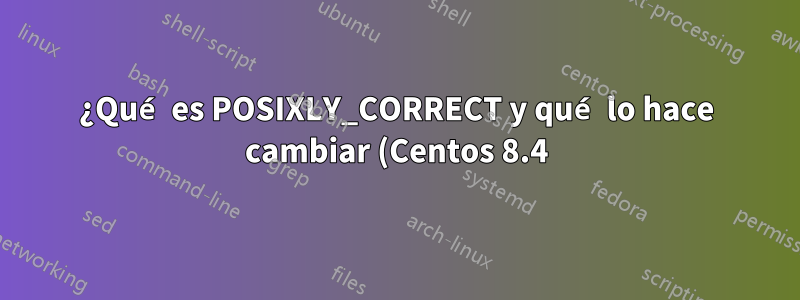 ¿Qué es POSIXLY_CORRECT y qué lo hace cambiar (Centos 8.4)?