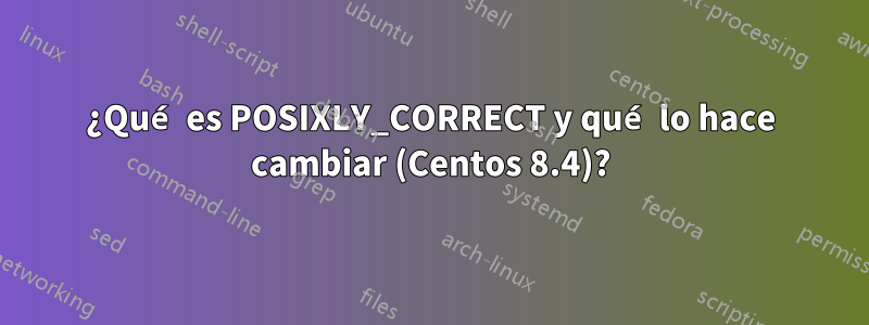 ¿Qué es POSIXLY_CORRECT y qué lo hace cambiar (Centos 8.4)?