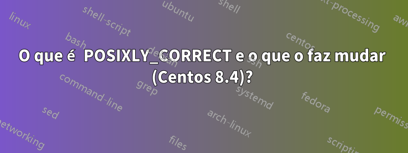 O que é POSIXLY_CORRECT e o que o faz mudar (Centos 8.4)?