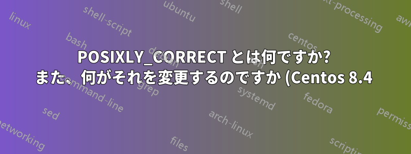 POSIXLY_CORRECT とは何ですか? また、何がそれを変更するのですか (Centos 8.4)?