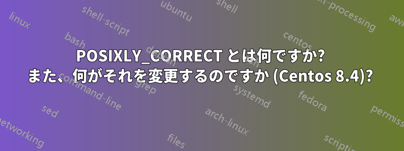 POSIXLY_CORRECT とは何ですか? また、何がそれを変更するのですか (Centos 8.4)?