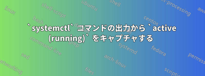 `systemctl` コマンドの出力から `active (running)` をキャプチャする 