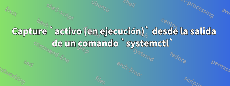 Capture `activo (en ejecución)` desde la salida de un comando `systemctl` 