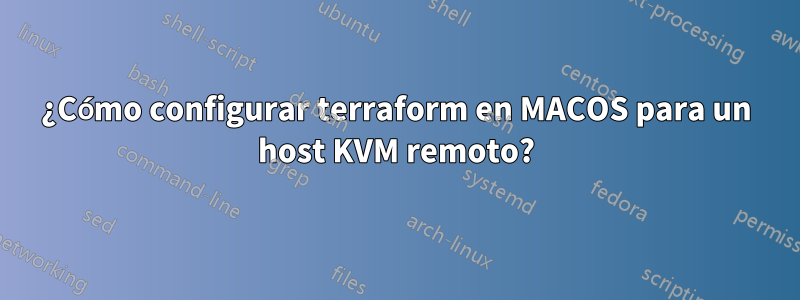 ¿Cómo configurar terraform en MACOS para un host KVM remoto?