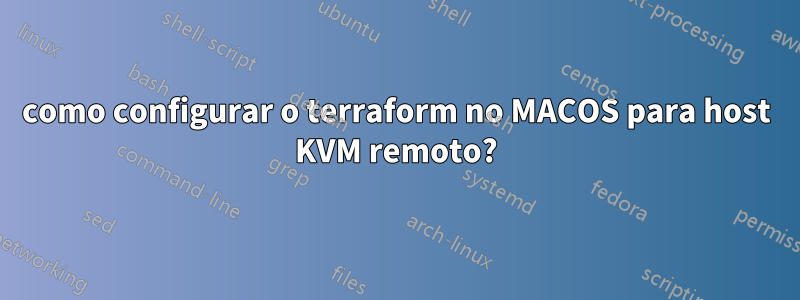 como configurar o terraform no MACOS para host KVM remoto?