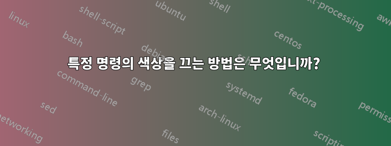 특정 명령의 색상을 끄는 방법은 무엇입니까?