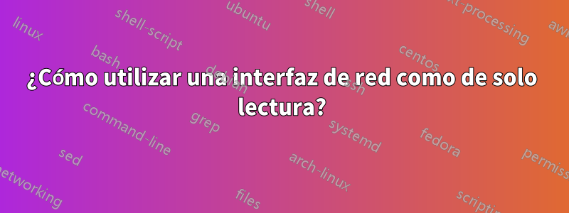 ¿Cómo utilizar una interfaz de red como de solo lectura?