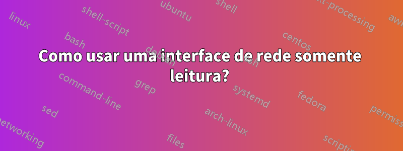 Como usar uma interface de rede somente leitura?