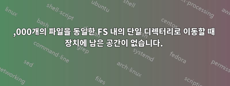 700,000개의 파일을 동일한 FS 내의 단일 디렉터리로 이동할 때 장치에 남은 공간이 없습니다.