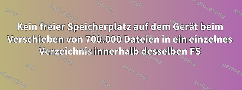 Kein freier Speicherplatz auf dem Gerät beim Verschieben von 700.000 Dateien in ein einzelnes Verzeichnis innerhalb desselben FS