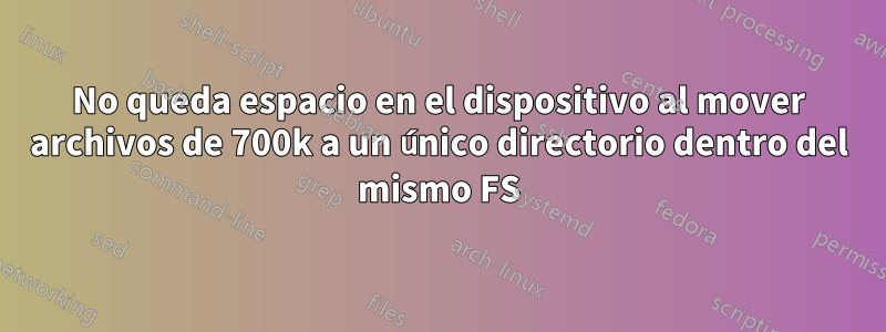 No queda espacio en el dispositivo al mover archivos de 700k a un único directorio dentro del mismo FS