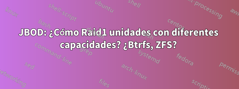 JBOD: ¿Cómo Raid1 unidades con diferentes capacidades? ¿Btrfs, ZFS?