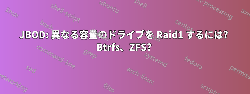 JBOD: 異なる容量のドライブを Raid1 するには? Btrfs、ZFS?