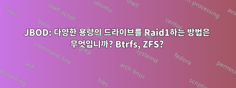 JBOD: 다양한 용량의 드라이브를 Raid1하는 방법은 무엇입니까? Btrfs, ZFS?