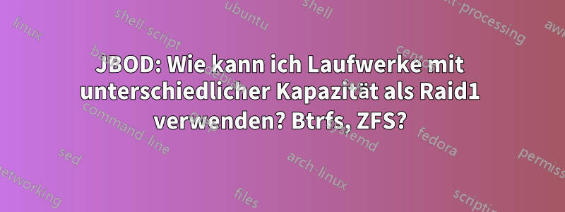 JBOD: Wie kann ich Laufwerke mit unterschiedlicher Kapazität als Raid1 verwenden? Btrfs, ZFS?