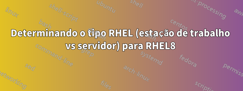 Determinando o tipo RHEL (estação de trabalho vs servidor) para RHEL8