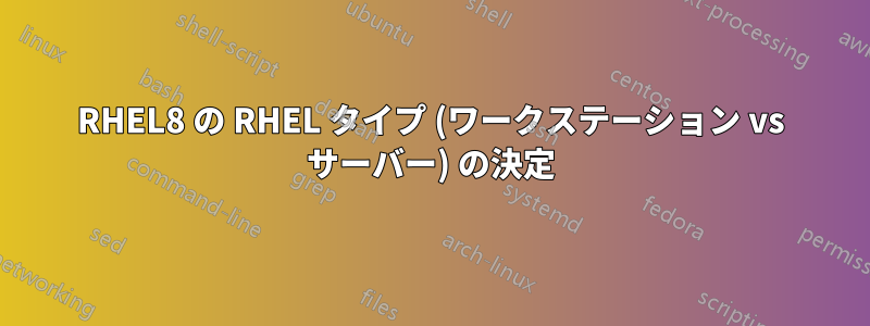 RHEL8 の RHEL タイプ (ワークステーション vs サーバー) の決定