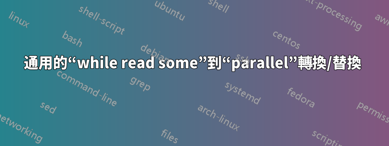 通用的“while read some”到“parallel”轉換/替換