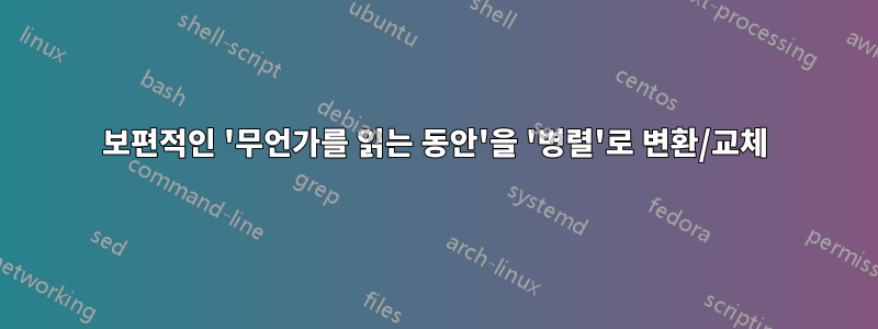 보편적인 '무언가를 읽는 동안'을 '병렬'로 변환/교체