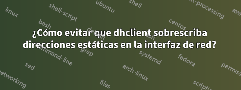 ¿Cómo evitar que dhclient sobrescriba direcciones estáticas en la interfaz de red?